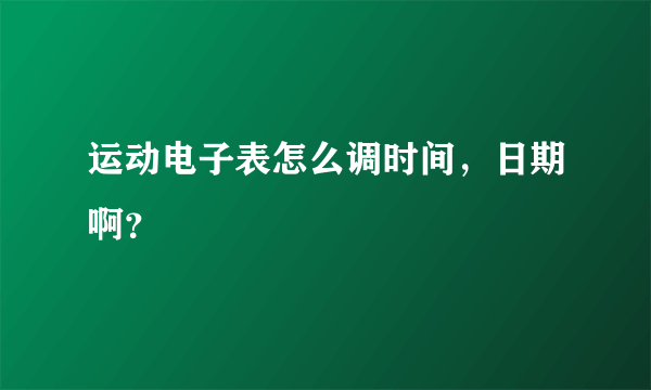 运动电子表怎么调时间，日期啊？