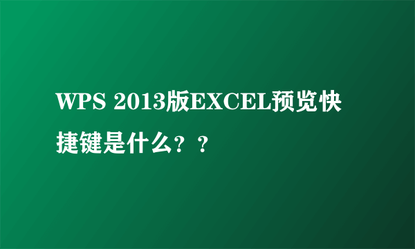 WPS 2013版EXCEL预览快捷键是什么？？