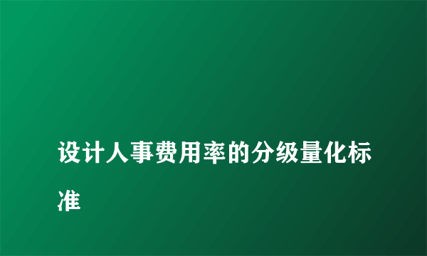 
设计人事费用率的分级量化标准
