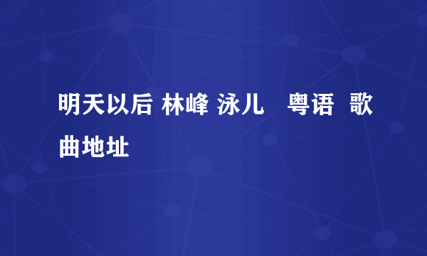 明天以后 林峰 泳儿   粤语  歌曲地址