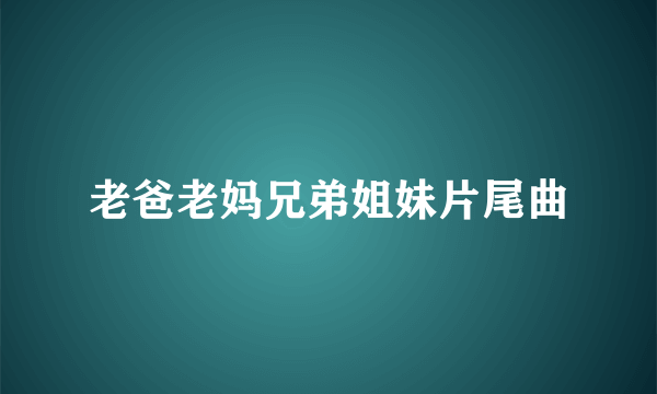 老爸老妈兄弟姐妹片尾曲