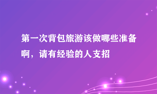 第一次背包旅游该做哪些准备啊，请有经验的人支招