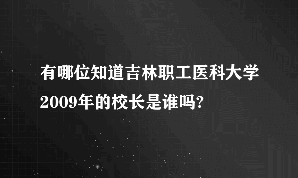 有哪位知道吉林职工医科大学2009年的校长是谁吗?