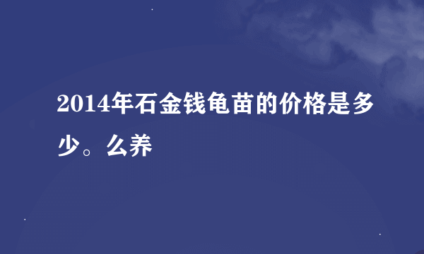 2014年石金钱龟苗的价格是多少。么养