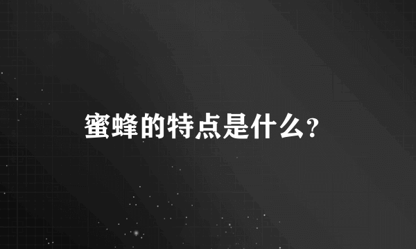 蜜蜂的特点是什么？