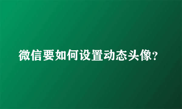 微信要如何设置动态头像？