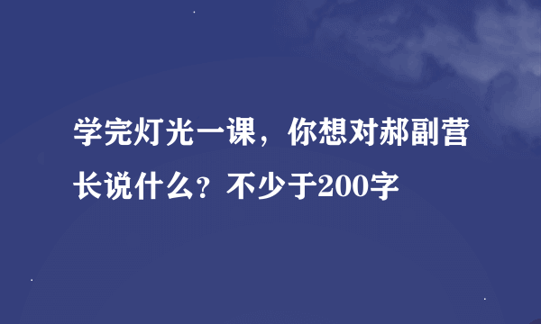 学完灯光一课，你想对郝副营长说什么？不少于200字