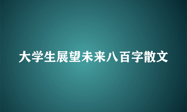 大学生展望未来八百字散文