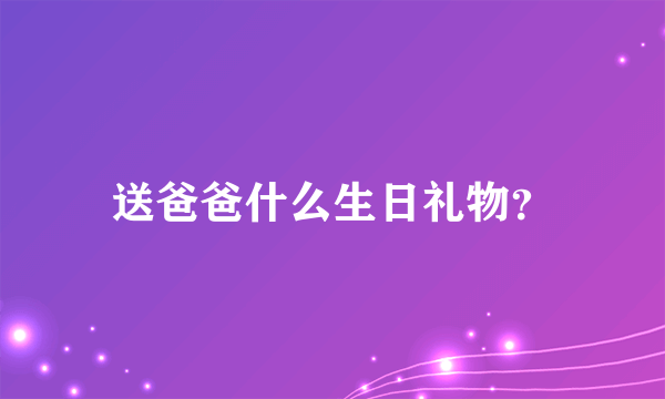 送爸爸什么生日礼物？