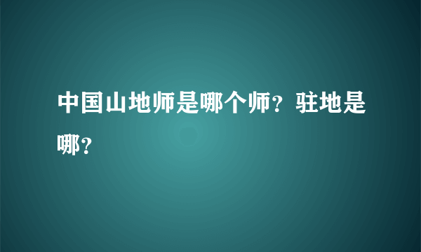 中国山地师是哪个师？驻地是哪？