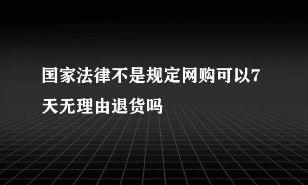 国家法律不是规定网购可以7天无理由退货吗