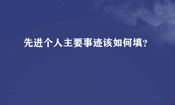 先进个人主要事迹该如何填？