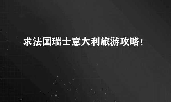 求法国瑞士意大利旅游攻略！