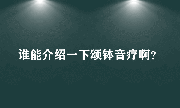 谁能介绍一下颂钵音疗啊？