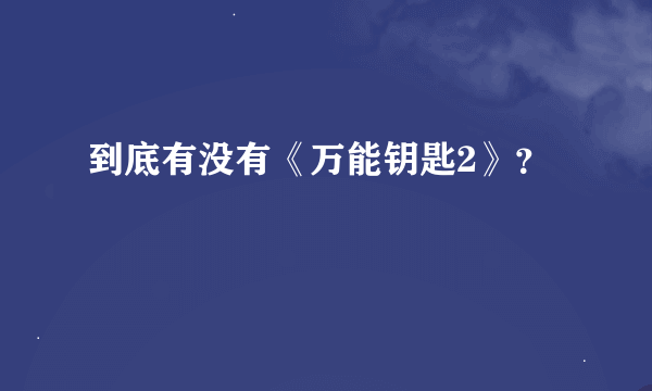 到底有没有《万能钥匙2》？