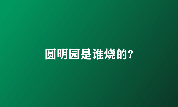 圆明园是谁烧的?