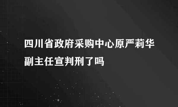 四川省政府采购中心原严莉华副主任宣判刑了吗