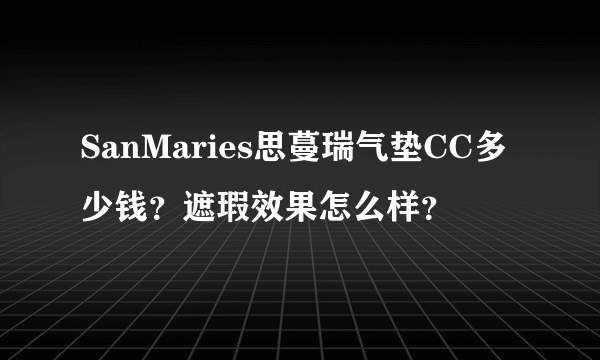 SanMaries思蔓瑞气垫CC多少钱？遮瑕效果怎么样？