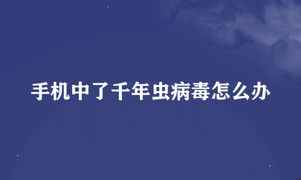 手机中了千年虫病毒怎么办