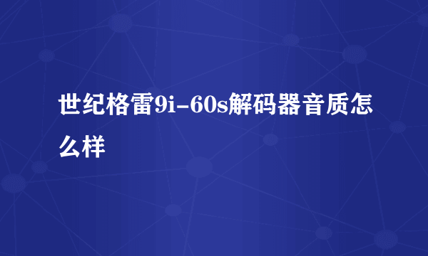 世纪格雷9i-60s解码器音质怎么样