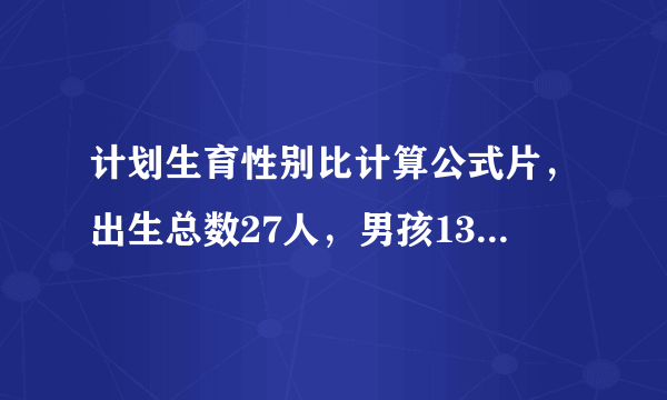 计划生育性别比计算公式片，出生总数27人，男孩13人，女孩14人帮我计算