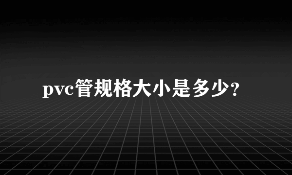 pvc管规格大小是多少？