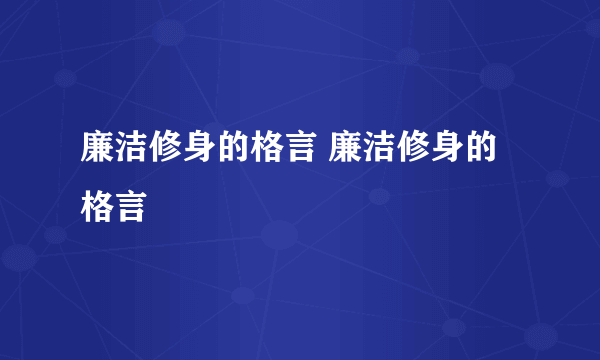 廉洁修身的格言 廉洁修身的格言