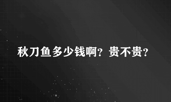 秋刀鱼多少钱啊？贵不贵？