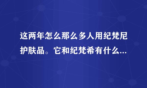 这两年怎么那么多人用纪梵尼护肤品。它和纪梵希有什么关系不？