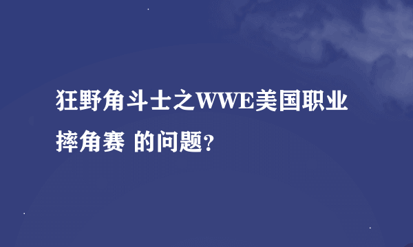 狂野角斗士之WWE美国职业摔角赛 的问题？