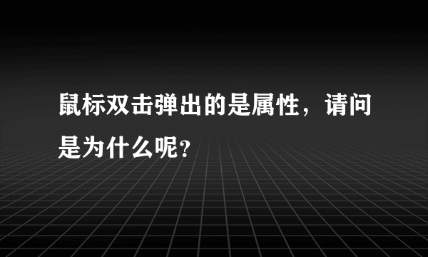 鼠标双击弹出的是属性，请问是为什么呢？