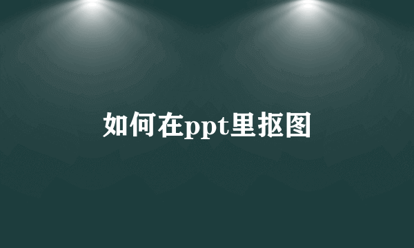 如何在ppt里抠图