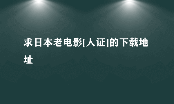 求日本老电影[人证]的下载地址