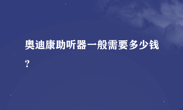 奥迪康助听器一般需要多少钱？