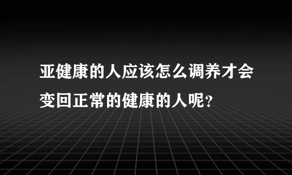 亚健康的人应该怎么调养才会变回正常的健康的人呢？