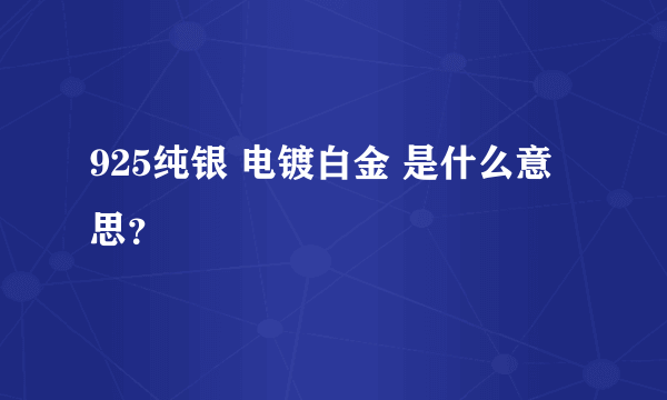 925纯银 电镀白金 是什么意思？