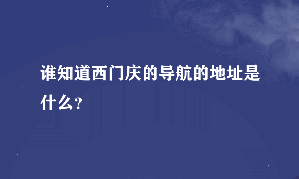 谁知道西门庆的导航的地址是什么？