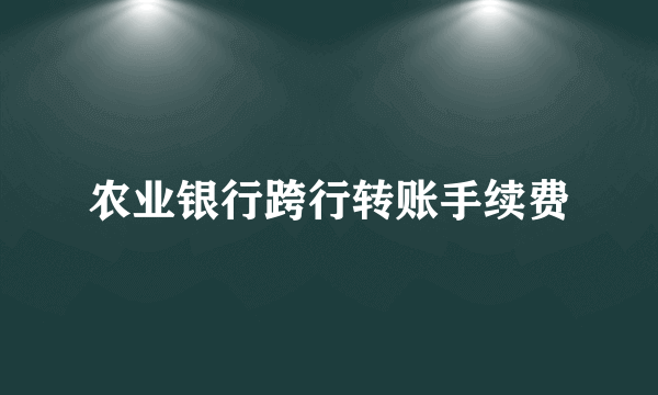 农业银行跨行转账手续费