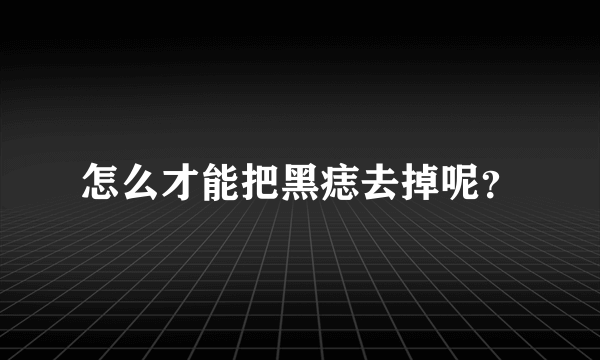 怎么才能把黑痣去掉呢？