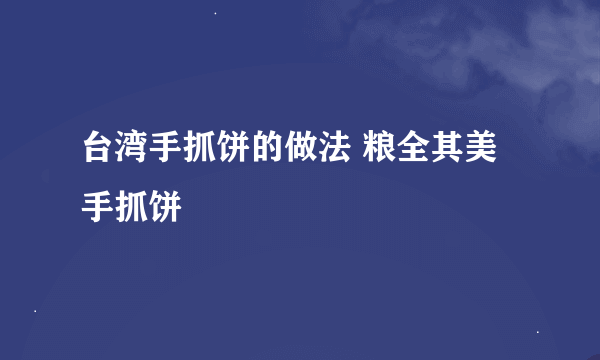 台湾手抓饼的做法 粮全其美手抓饼