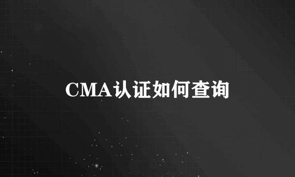 CMA认证如何查询