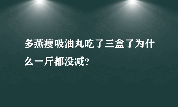 多燕瘦吸油丸吃了三盒了为什么一斤都没减？