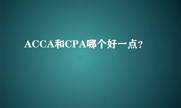 ACCA和CPA哪个好一点？