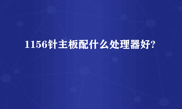 1156针主板配什么处理器好?