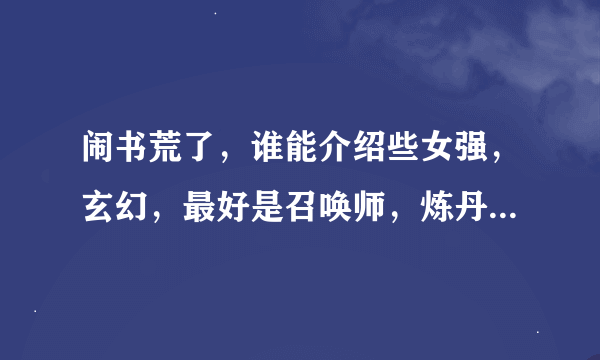 闹书荒了，谁能介绍些女强，玄幻，最好是召唤师，炼丹师，驯兽师之类的