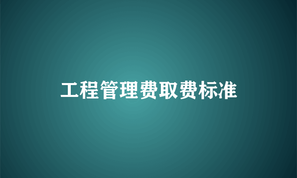 工程管理费取费标准