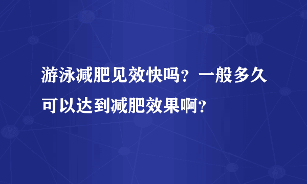 游泳减肥见效快吗？一般多久可以达到减肥效果啊？