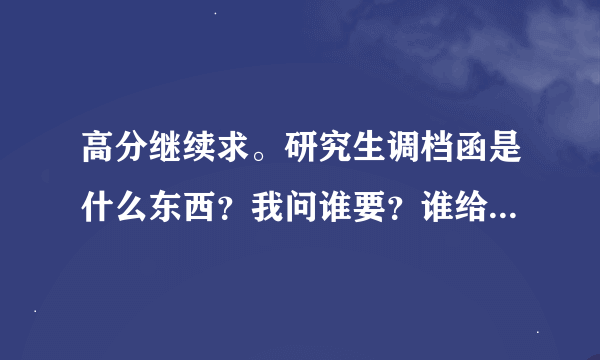 高分继续求。研究生调档函是什么东西？我问谁要？谁给我解释一下啊