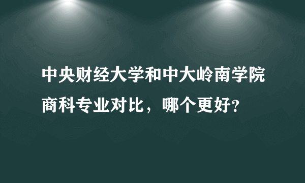 中央财经大学和中大岭南学院商科专业对比，哪个更好？