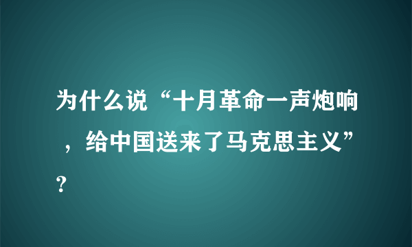 为什么说“十月革命一声炮响 ，给中国送来了马克思主义”？